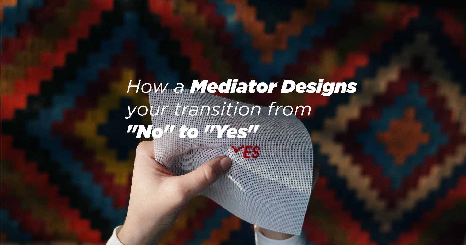 How the mediator designs the process to go from “No” to “Yes”