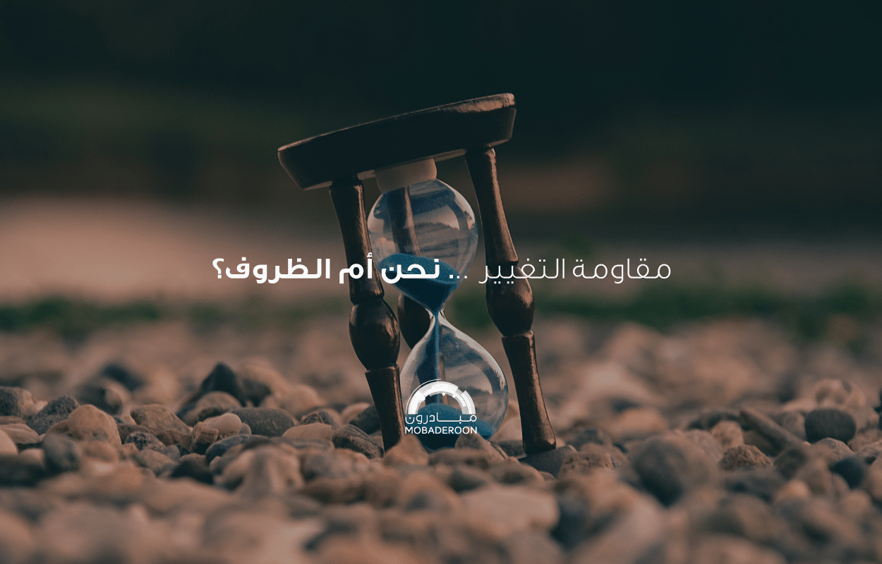 مقاومة التغيير ... نحن أم الظروف؟