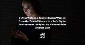 Digital Violence Against Syrian Women: From Fear of Silence to a Safe Digital Environment Created by Communities and The Law